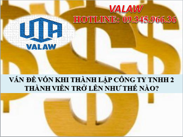 VẤN ĐỀ VỐN KHI THÀNH LẬP CÔNG TY TNHH 2 THÀNH VIÊN TRỞ LÊN NHƯ THẾ NÀO? 